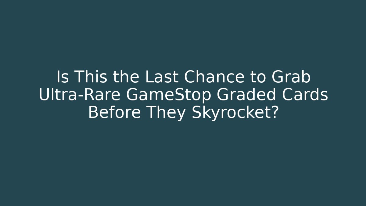 Is This the Last Chance to Grab Ultra-Rare GameStop Graded Cards Before They Skyrocket?