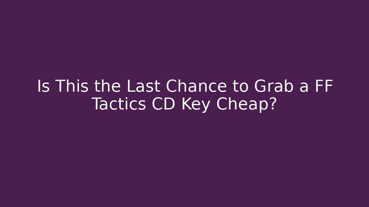 Is This the Last Chance to Grab a FF Tactics CD Key Cheap?