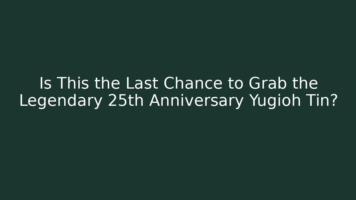 Is This the Last Chance to Grab the Legendary 25th Anniversary Yugioh Tin?