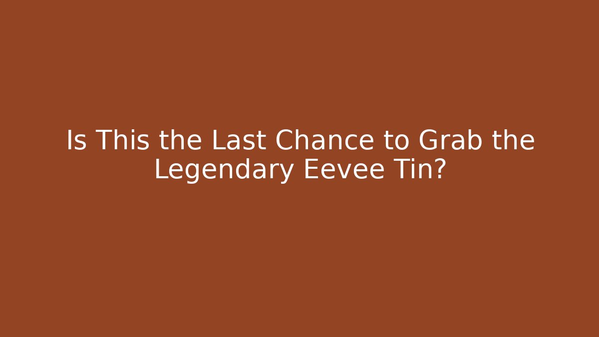 Is This the Last Chance to Grab the Legendary Eevee Tin?