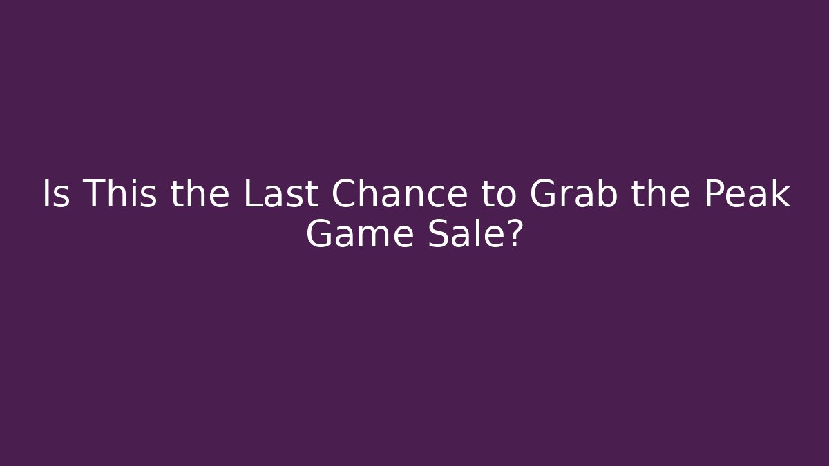 Is This the Last Chance to Grab the Peak Game Sale?