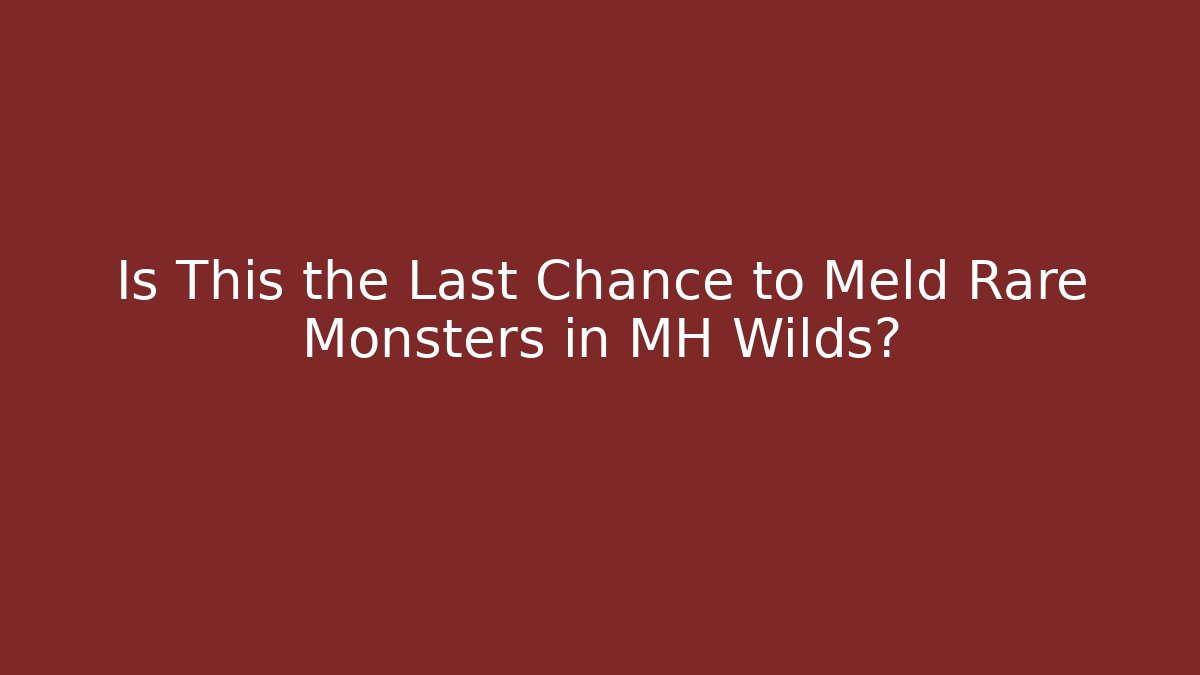 Is This the Last Chance to Meld Rare Monsters in MH Wilds?