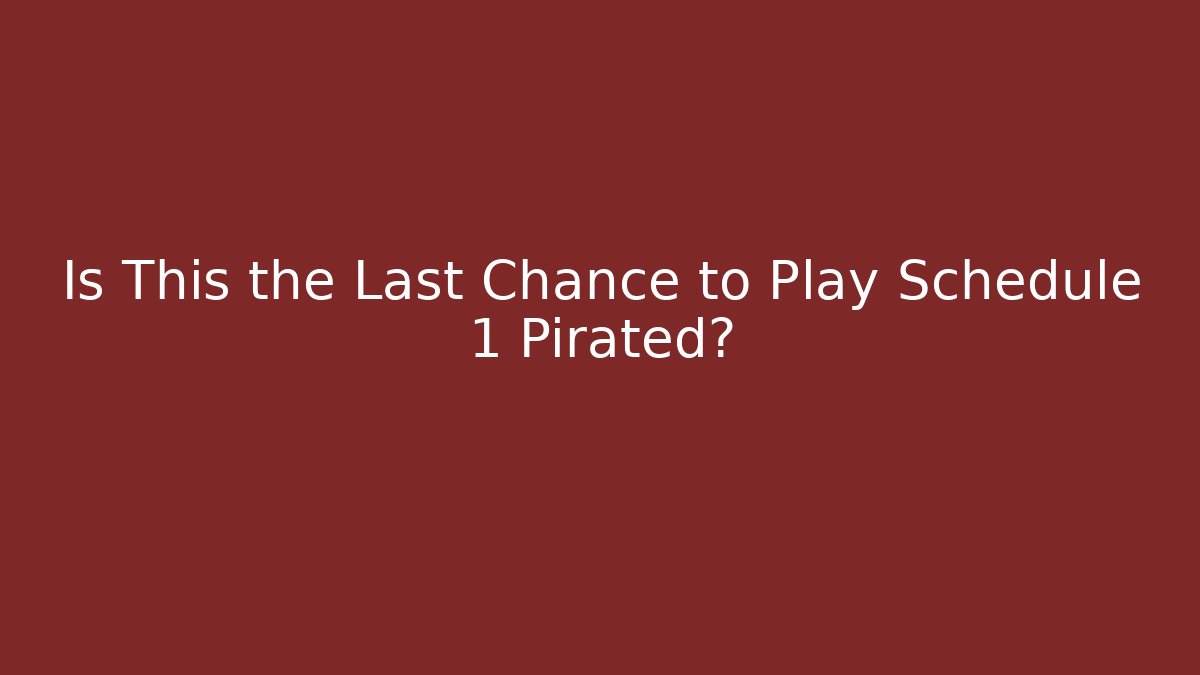Is This the Last Chance to Play Schedule 1 Pirated?