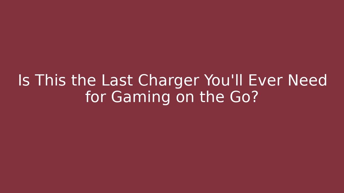 Is This the Last Charger You’ll Ever Need for Gaming on the Go?