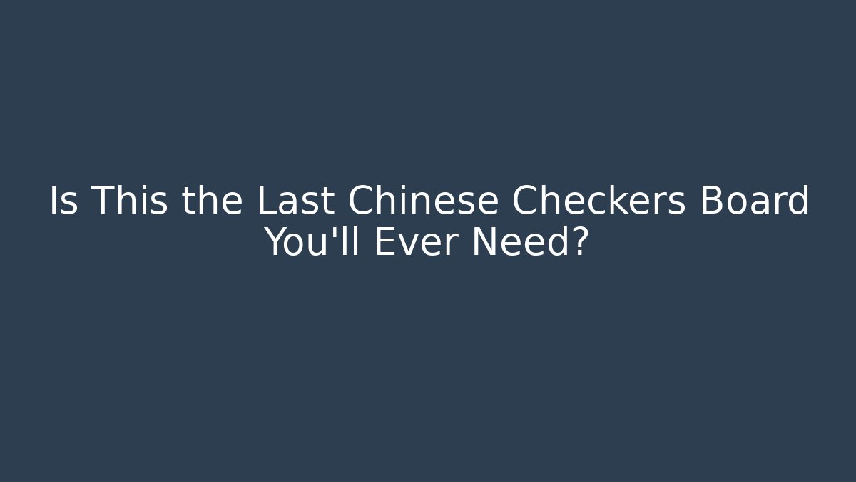 Is This the Last Chinese Checkers Board You'll Ever Need?