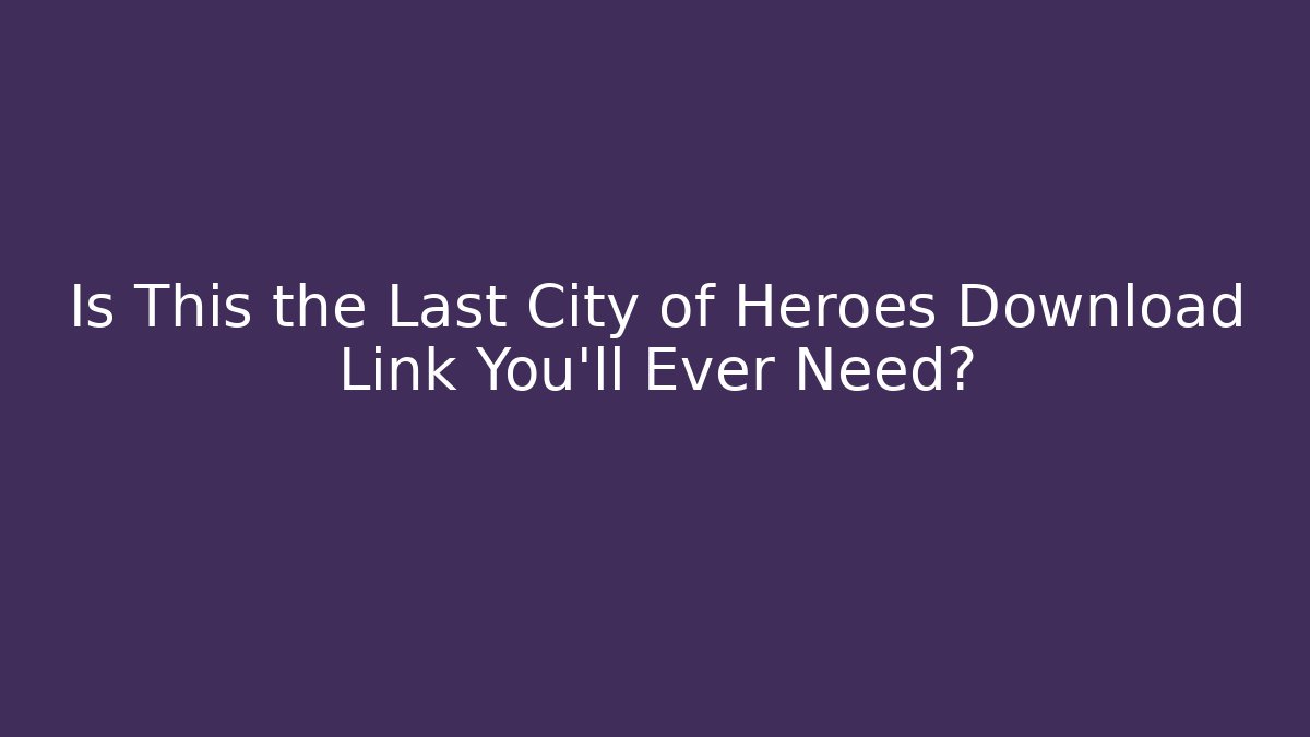 Is This the Last City of Heroes Download Link You’ll Ever Need?