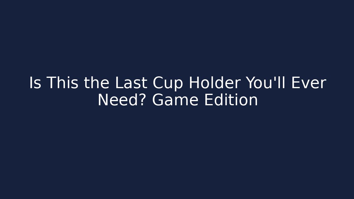 Is This the Last Cup Holder You'll Ever Need? Game Edition