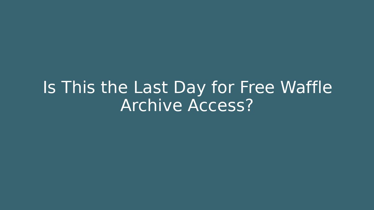 Is This the Last Day for Free Waffle Archive Access?