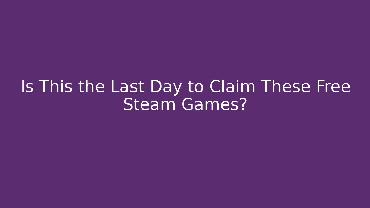 Is This the Last Day to Claim These Free Steam Games?