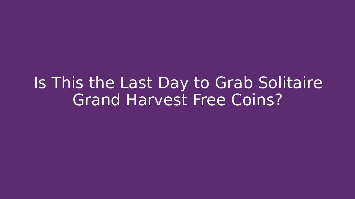 Is This the Last Day to Grab Solitaire Grand Harvest Free Coins?