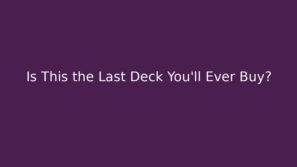 Is This the Last Deck You'll Ever Buy?