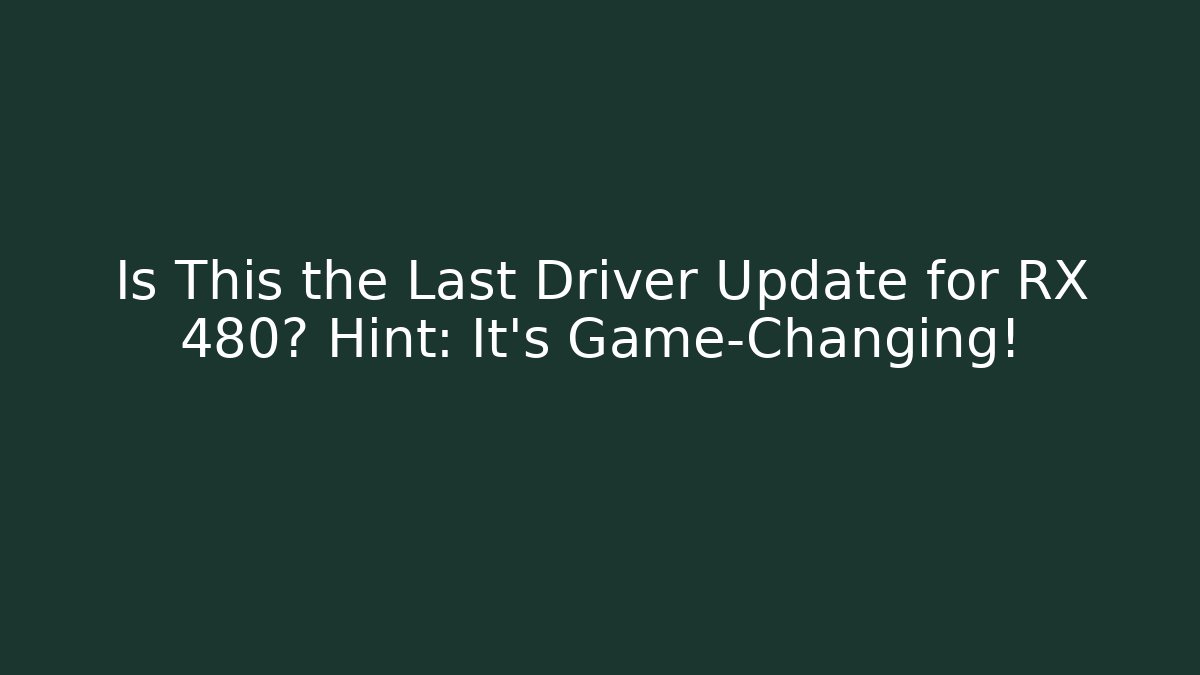 Is This the Last Driver Update for RX 480? Hint: It’s Game-Changing!