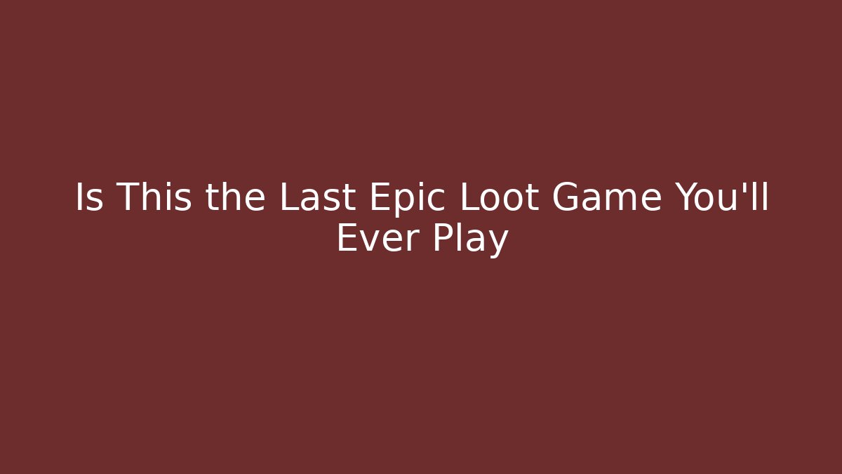 Is This the Last Epic Loot Game You'll Ever Play
