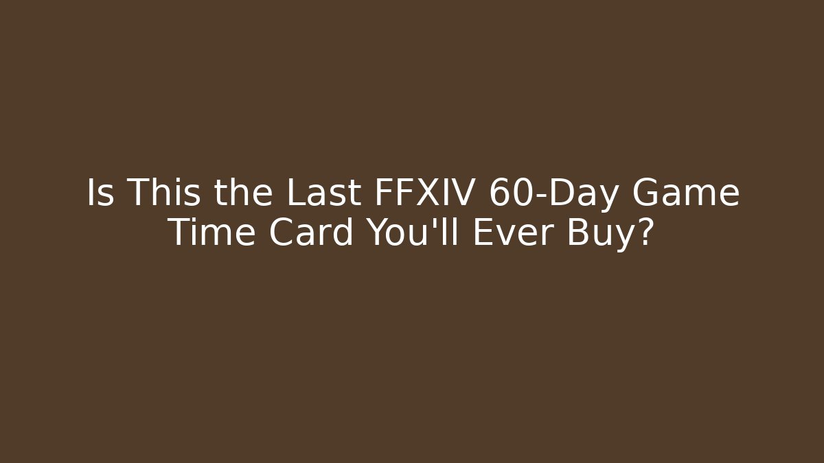 Is This the Last FFXIV 60-Day Game Time Card You'll Ever Buy?