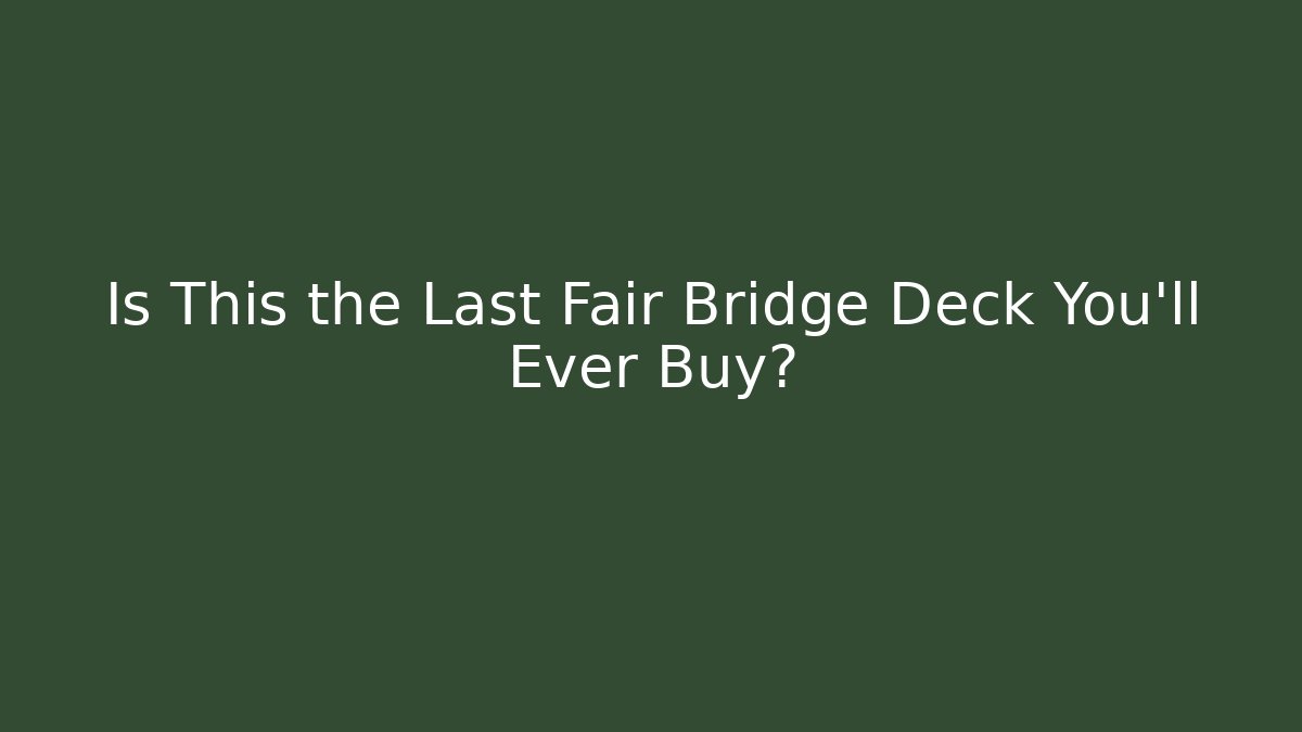 Is This the Last Fair Bridge Deck You'll Ever Buy?