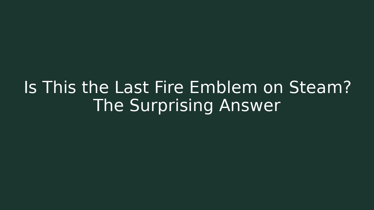 Is This the Last Fire Emblem on Steam? The Surprising Answer