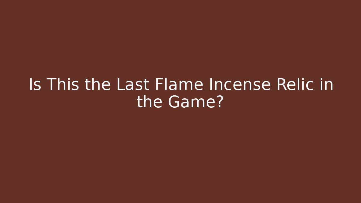 Is This the Last Flame Incense Relic in the Game?