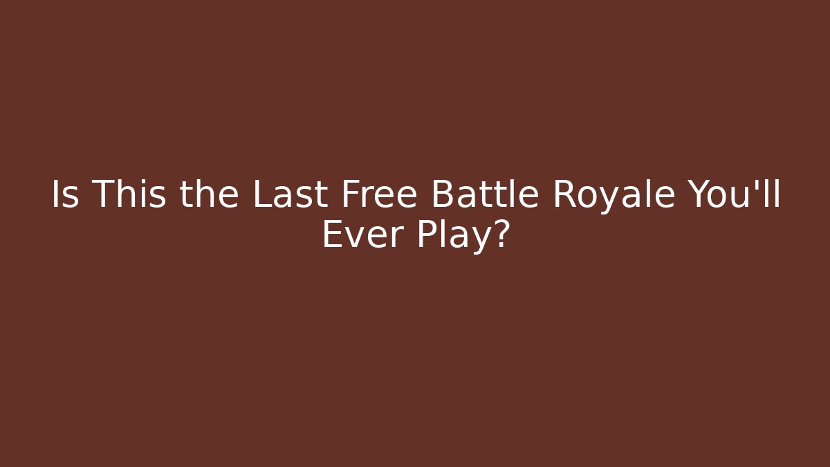 Is This the Last Free Battle Royale You'll Ever Play?