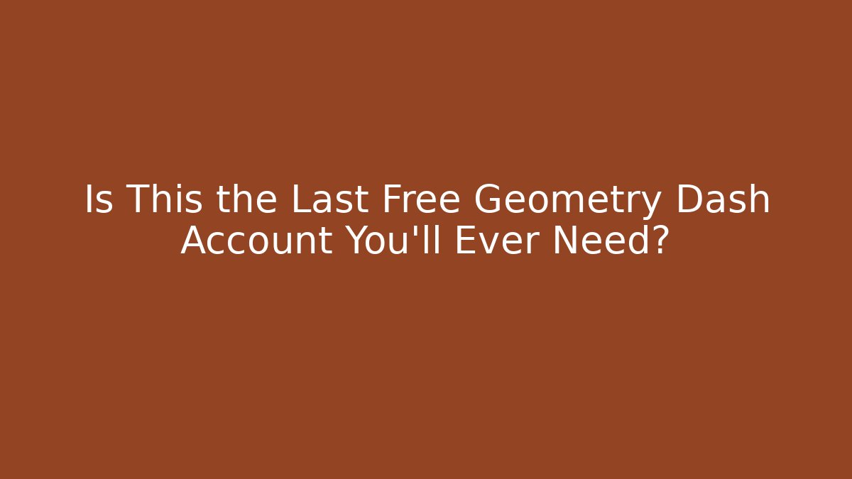 Is This the Last Free Geometry Dash Account You'll Ever Need?