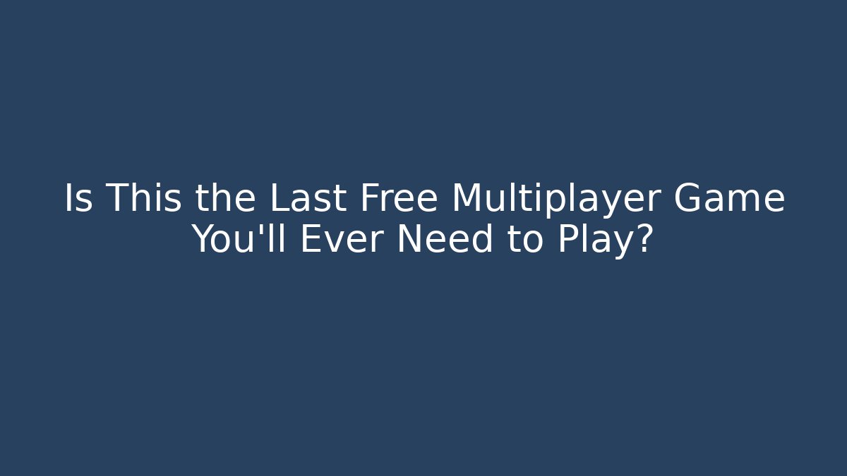 Is This the Last Free Multiplayer Game You'll Ever Need to Play?
