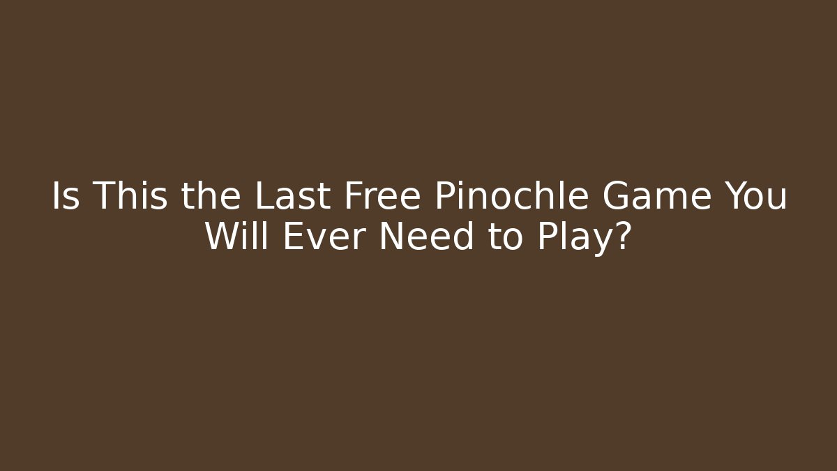 Is This the Last Free Pinochle Game You Will Ever Need to Play?