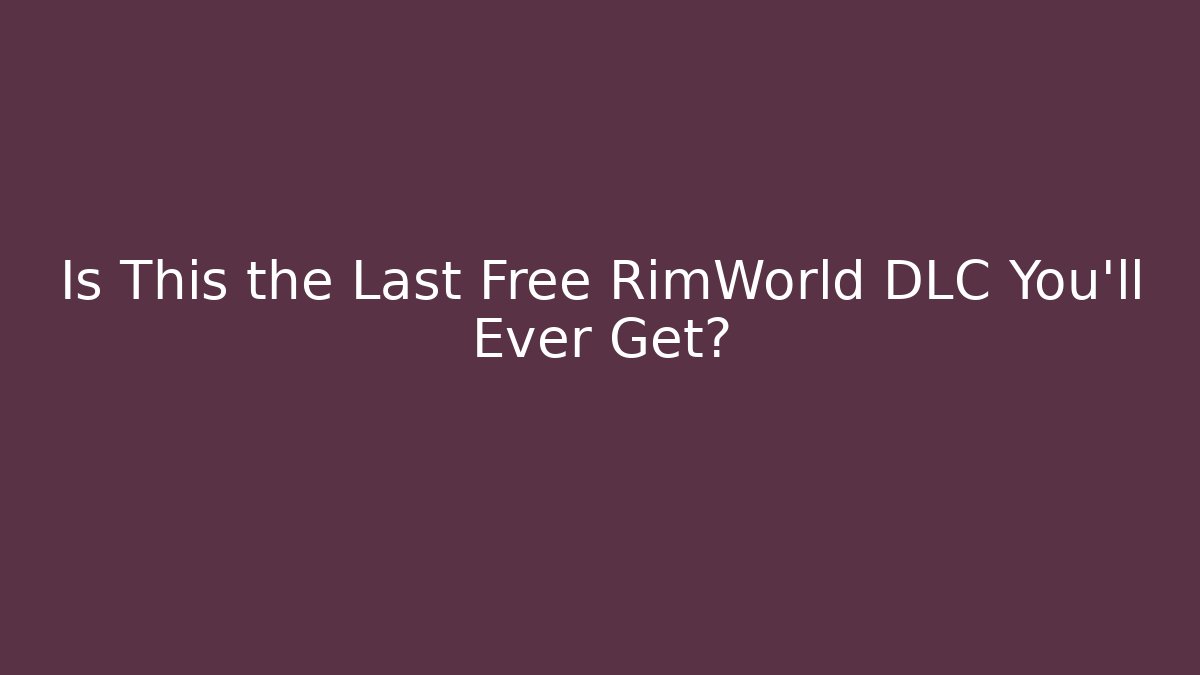 Is This the Last Free RimWorld DLC You’ll Ever Get?