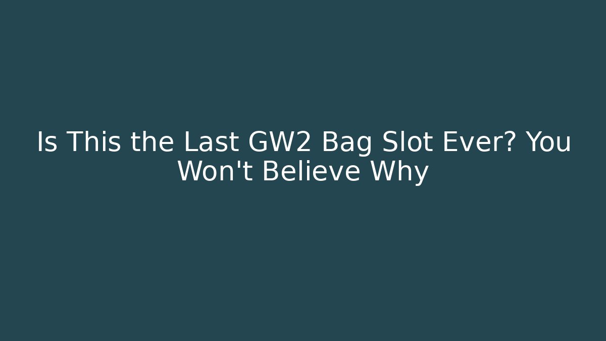 Is This the Last GW2 Bag Slot Ever? You Won’t Believe Why