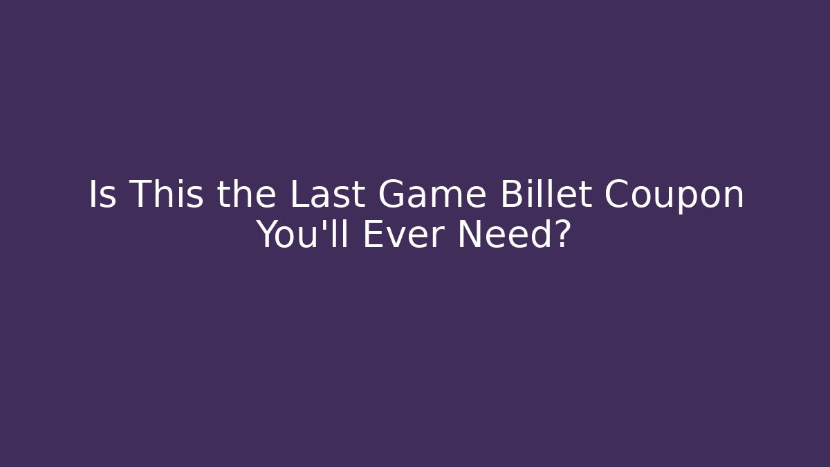 Is This the Last Game Billet Coupon You’ll Ever Need?