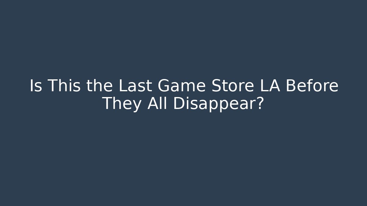 Is This the Last Game Store LA Before They All Disappear?