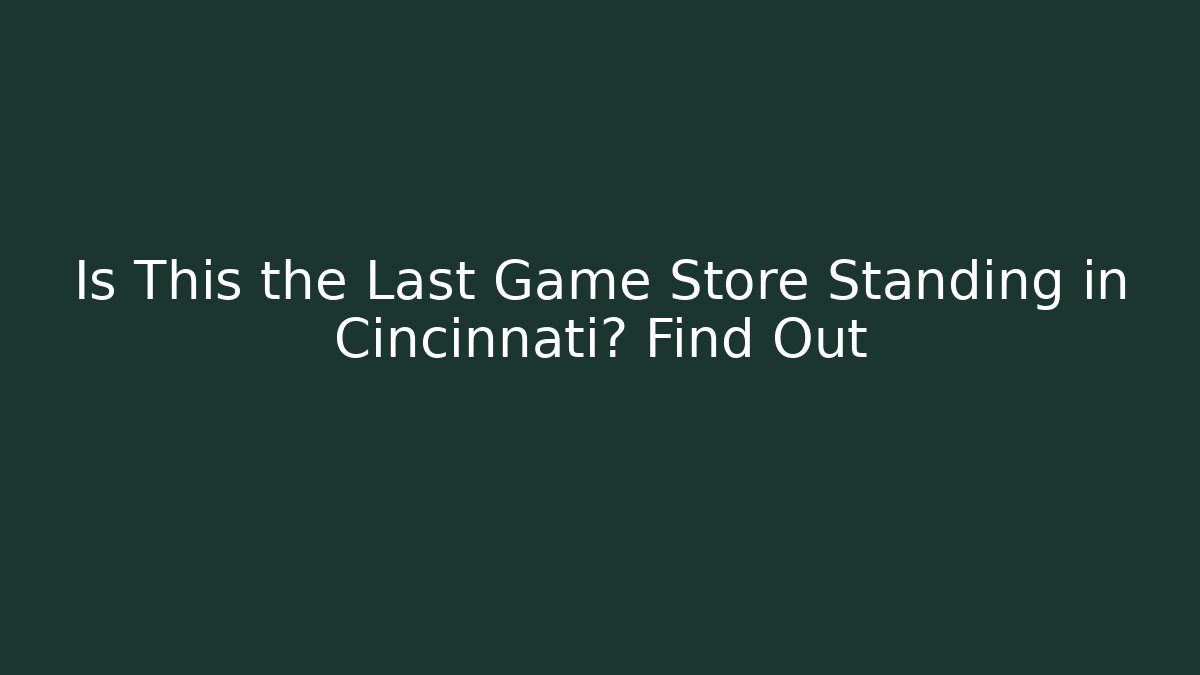 Is This the Last Game Store Standing in Cincinnati? Find Out