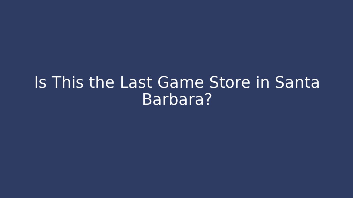 Is This the Last Game Store in Santa Barbara?