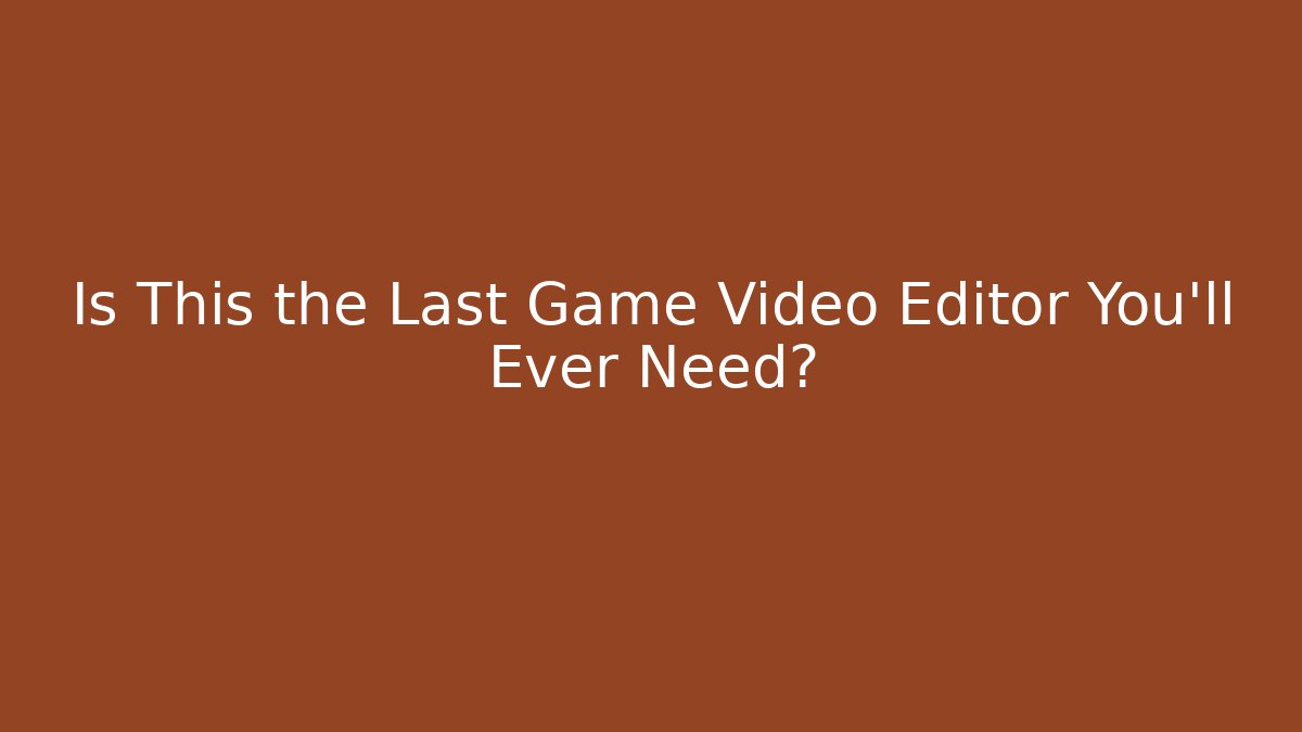 Is This the Last Game Video Editor You’ll Ever Need?