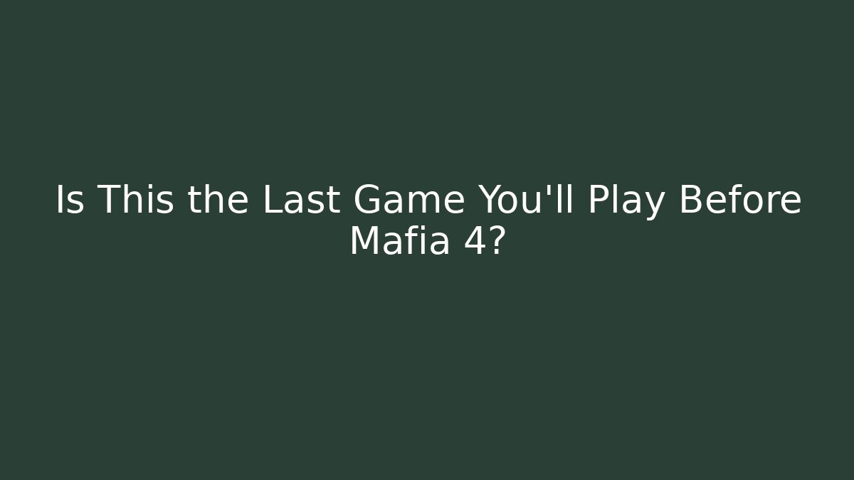 Is This the Last Game You’ll Play Before Mafia 4?