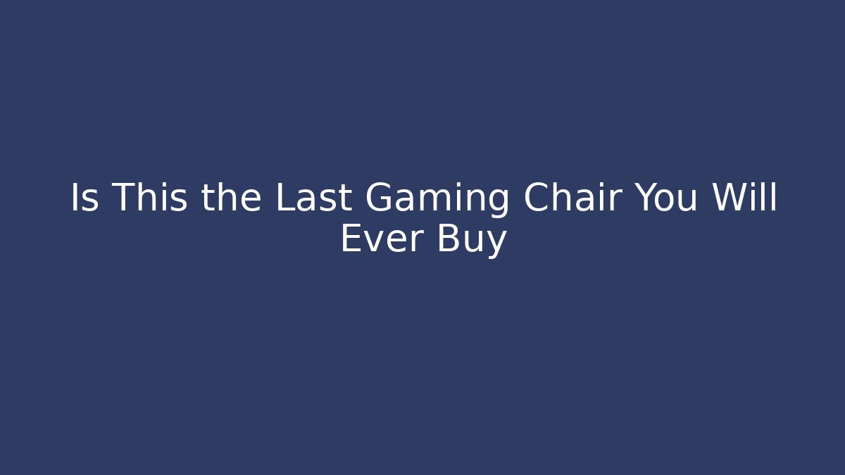 Is This the Last Gaming Chair You Will Ever Buy