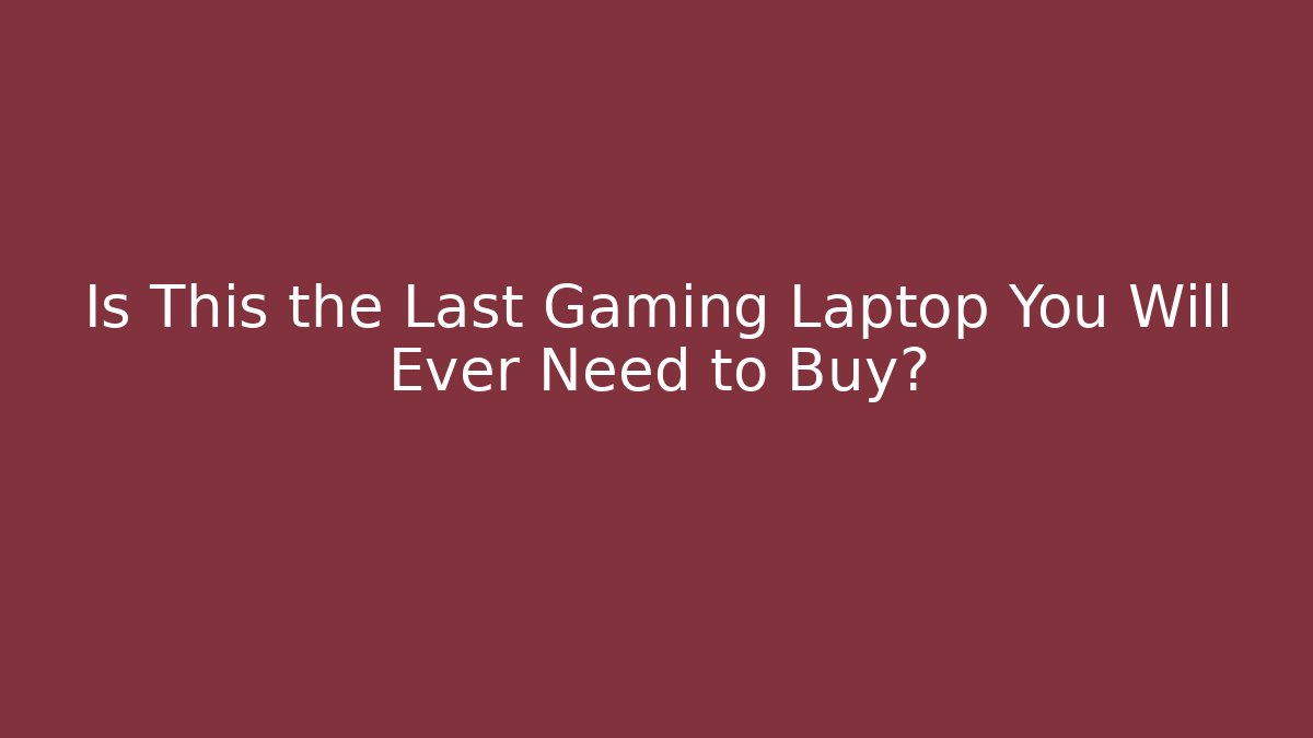Is This the Last Gaming Laptop You Will Ever Need to Buy?