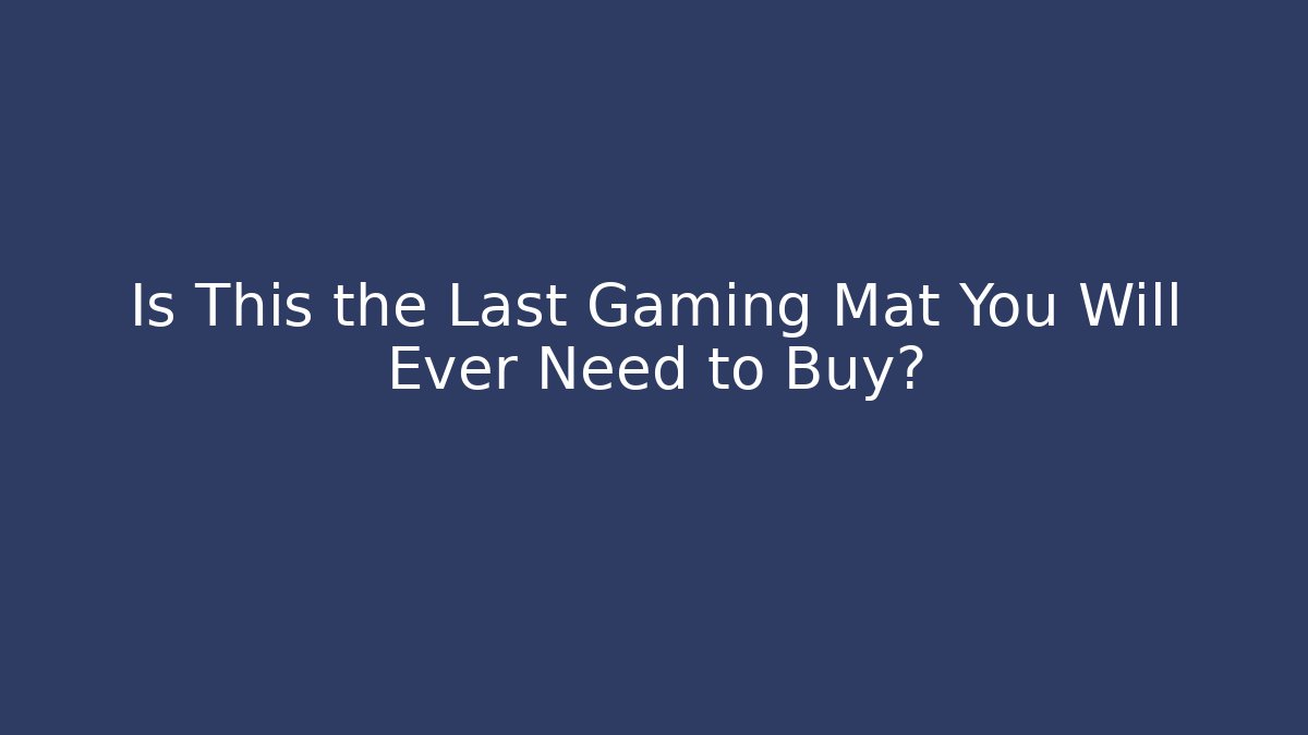 Is This the Last Gaming Mat You Will Ever Need to Buy?
