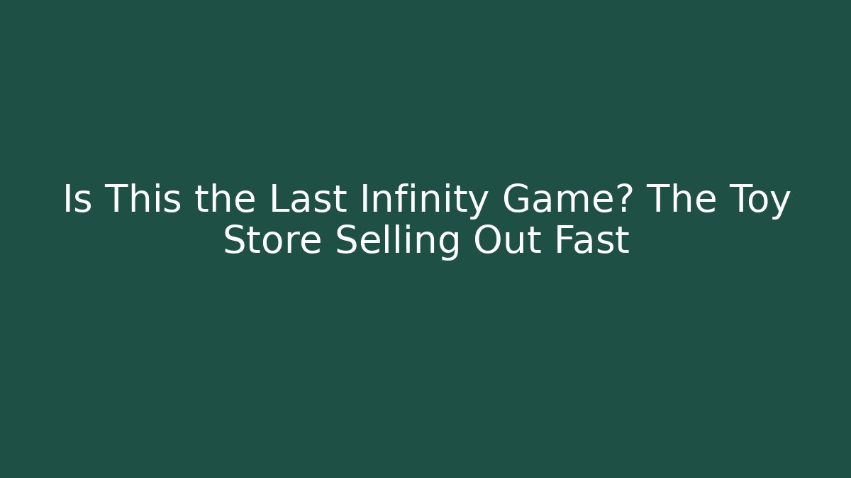 Is This the Last Infinity Game? The Toy Store Selling Out Fast - Critter Realm