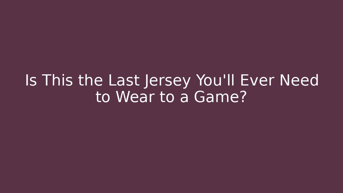 Is This the Last Jersey You’ll Ever Need to Wear to a Game?