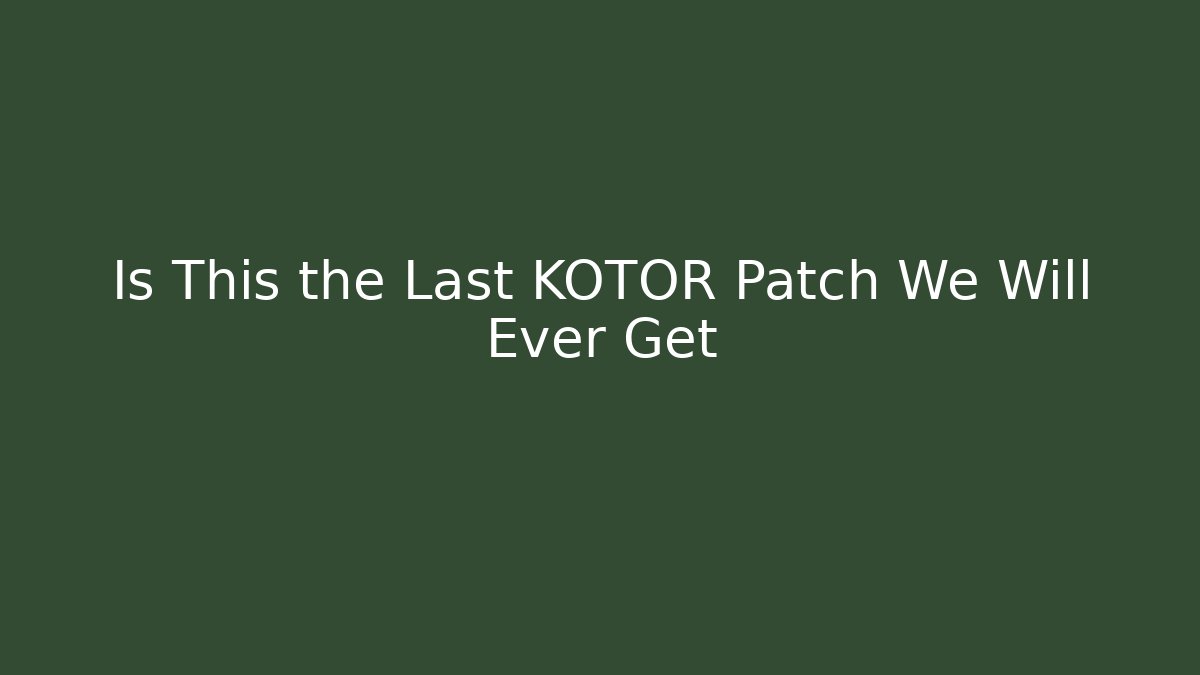 Is This the Last KOTOR Patch We Will Ever Get