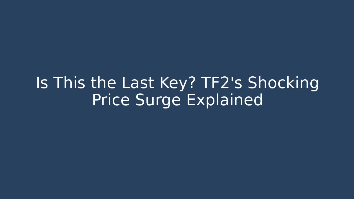 Is This the Last Key? TF2's Shocking Price Surge Explained