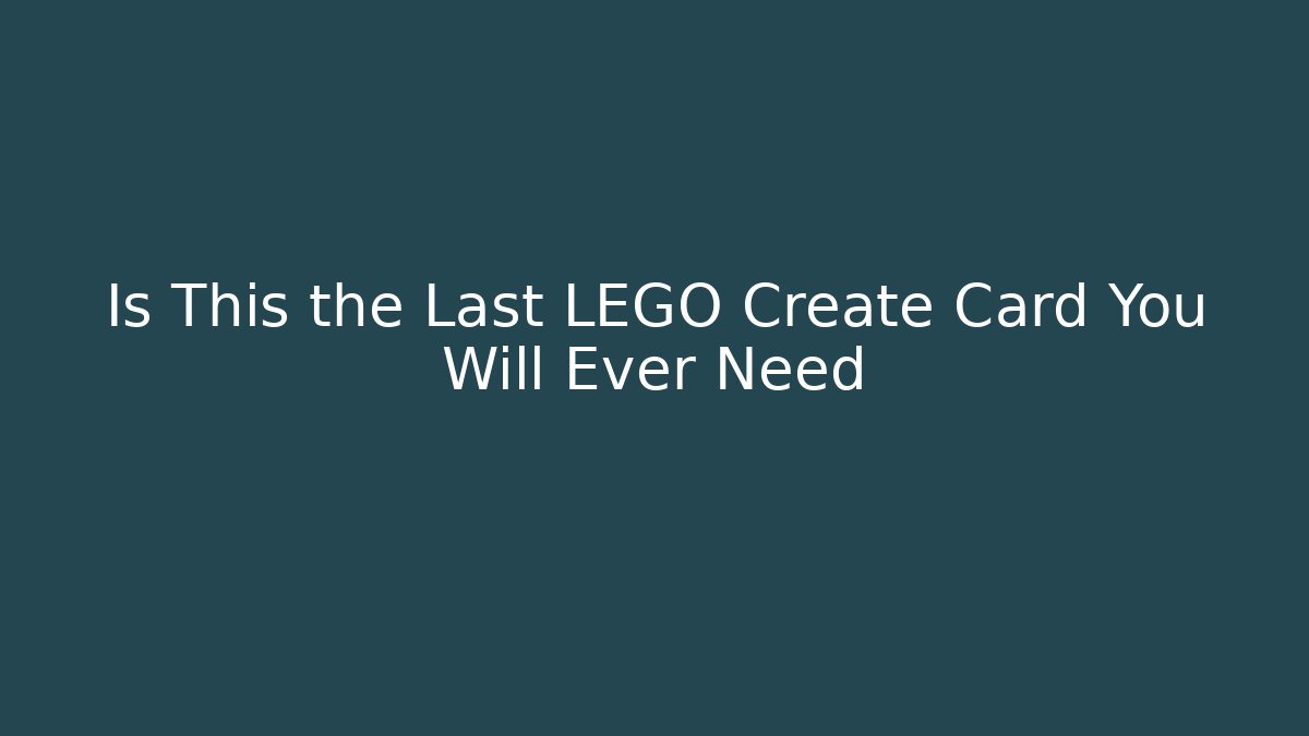 Is This the Last LEGO Create Card You Will Ever Need