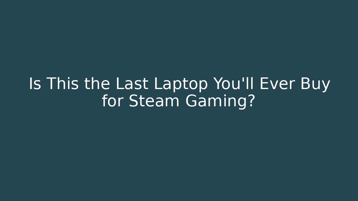 Is This the Last Laptop You'll Ever Buy for Steam Gaming? - Critter Realm