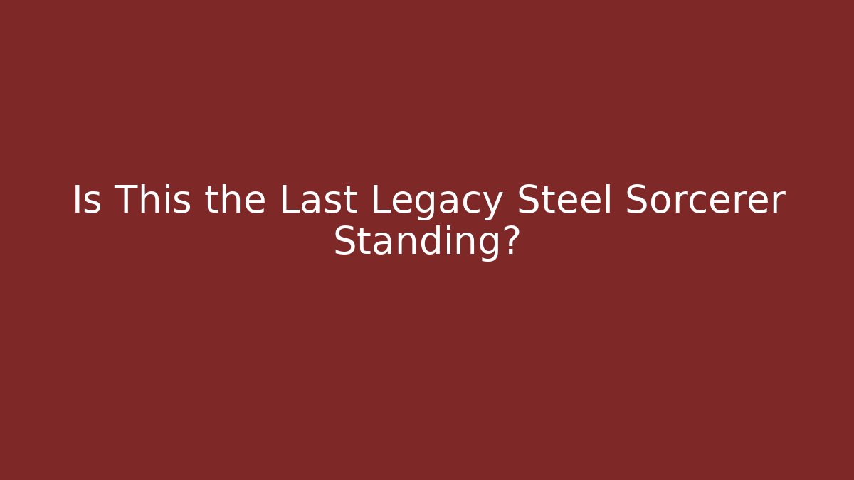 Is This the Last Legacy Steel Sorcerer Standing?