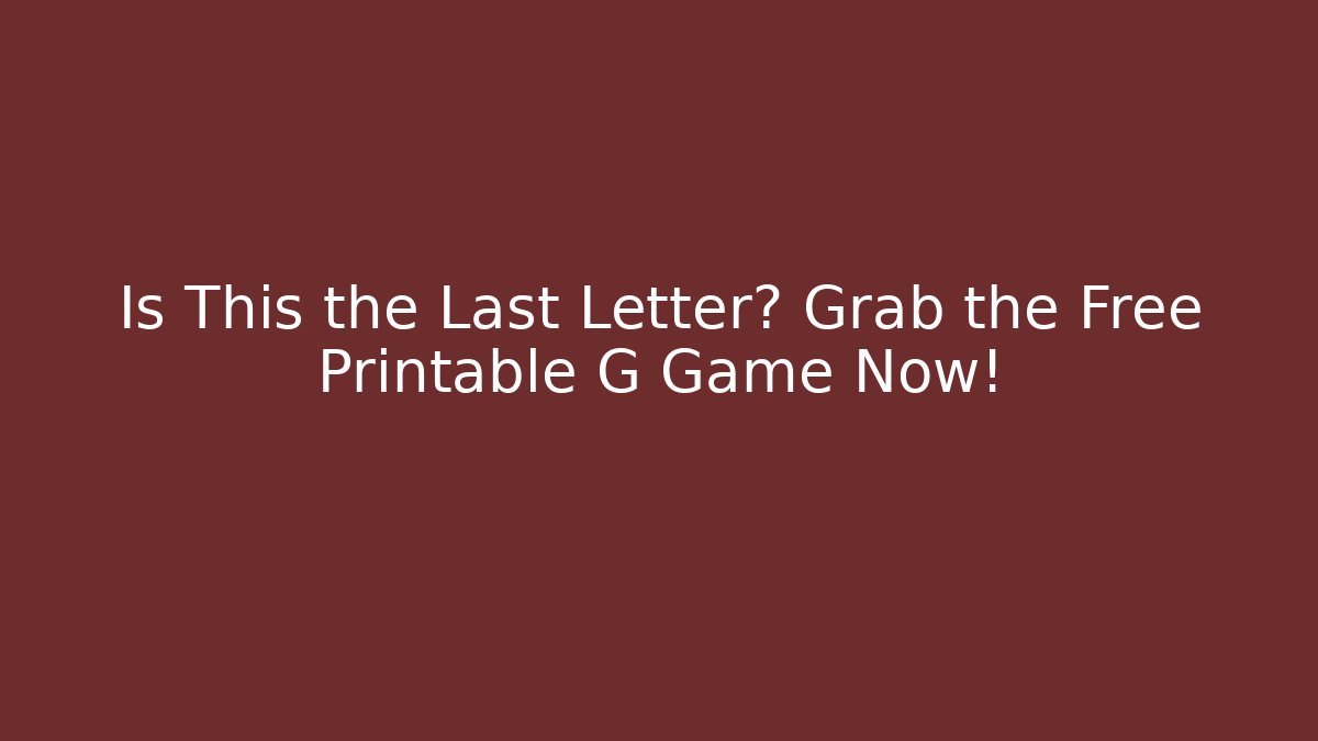 Is This the Last Letter? Grab the Free Printable G Game Now!