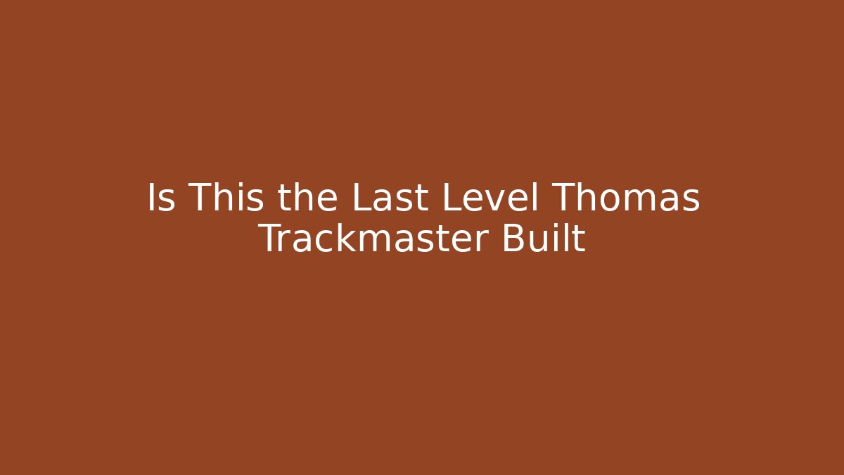 Is This the Last Level Thomas Trackmaster Built