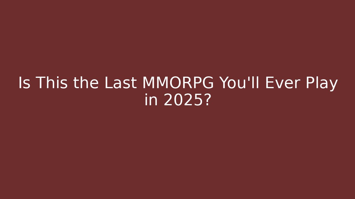 Is This the Last MMORPG You'll Ever Play in 2025?