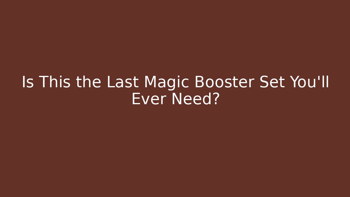 Is This the Last Magic Booster Set You’ll Ever Need?
