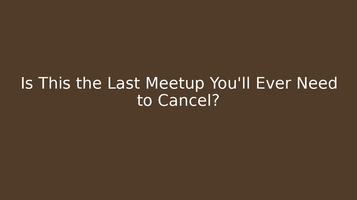 Is This the Last Meetup You'll Ever Need to Cancel?