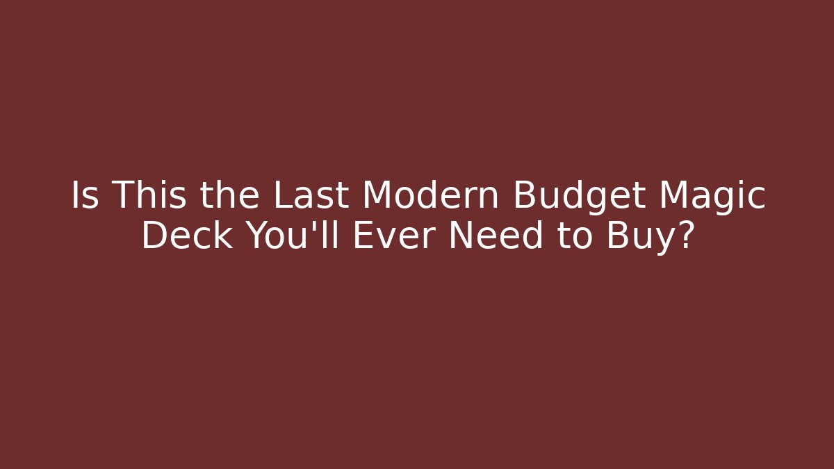 Is This the Last Modern Budget Magic Deck You'll Ever Need to Buy?