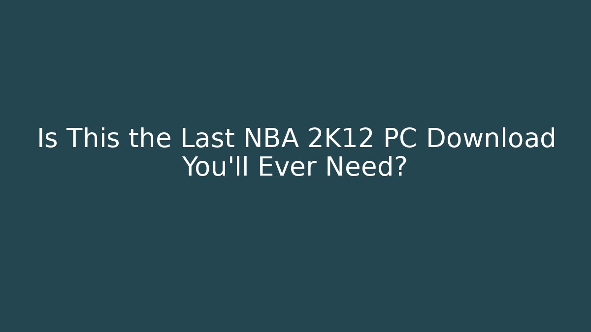 Is This the Last NBA 2K12 PC Download You'll Ever Need?